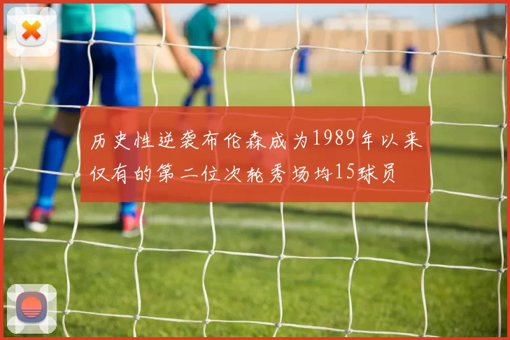 历史性逆袭布伦森成为1989年以来仅有的第二位次轮秀场均15球员