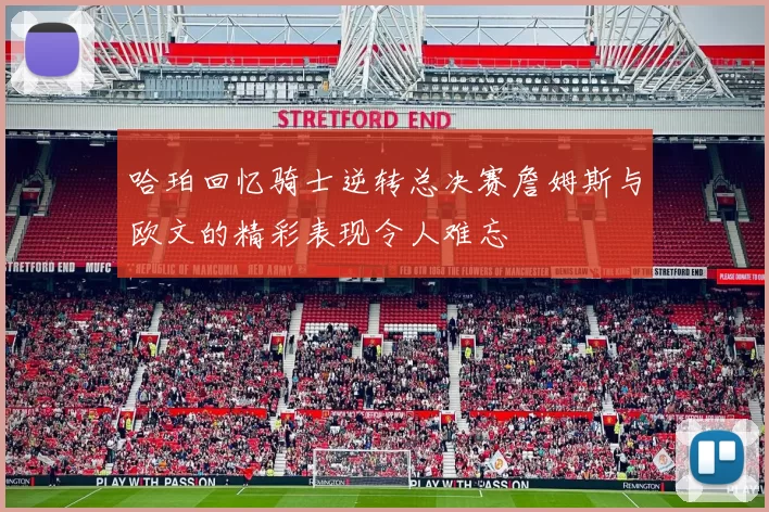 哈珀回忆骑士逆转总决赛詹姆斯与欧文的精彩表现令人难忘