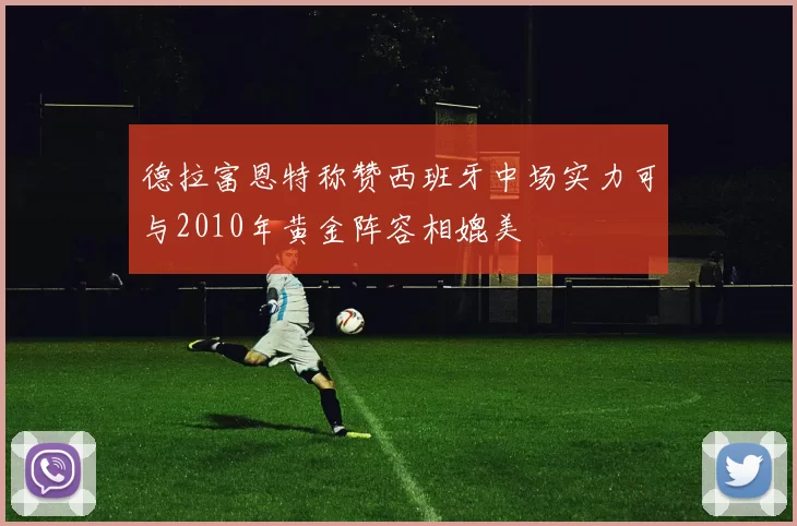 德拉富恩特称赞西班牙中场实力可与2010年黄金阵容相媲美